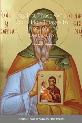 Împotriva celor ce defăimează imaginile sfinte de Sfântul Ioan Damaschinul - Against Those Who Decry Holy Images by Saint John of Damascus