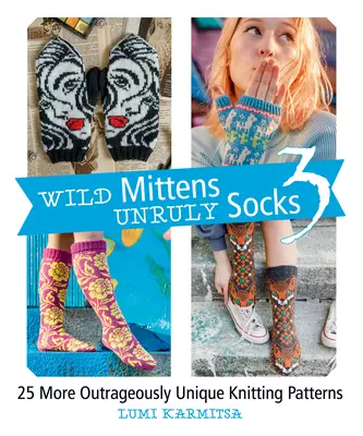 Wild Mittens and Unruly Socks 3: 25 de modele de tricotat mai scandalos de unice - Wild Mittens and Unruly Socks 3: 25 More Outrageously Unique Knitting Patterns