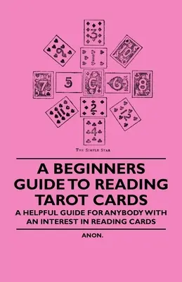 Ghidul începătorului pentru citirea cărților de tarot - Un ghid util pentru oricine este interesat de citirea cărților - A Beginner's Guide to Reading Tarot Cards - A Helpful Guide for Anybody with an Interest in Reading Cards