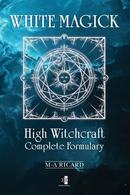 Magia albă: Formular complet de înaltă vrăjitorie - White Magick: High Witchcraft Complete Formulary
