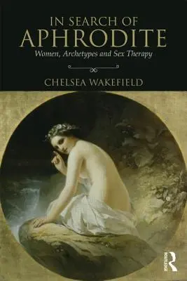 În căutarea Afroditei: Femeile, arhetipurile și terapia sexuală - In Search of Aphrodite: Women, Archetypes and Sex Therapy