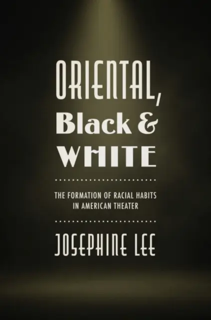 Oriental, negru și alb: Formarea obiceiurilor rasiale în teatrul american - Oriental, Black, and White: The Formation of Racial Habits in American Theater