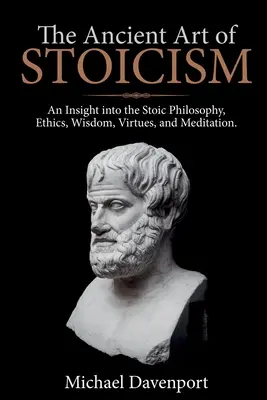 Arta antică a stoicismului: O perspectivă asupra filosofiei stoice, eticii, înțelepciunii, virtuților și meditației - The Ancient Art of Stoicism: An Insight into the Stoic Philosophy, Ethics, Wisdom, Virtues, and Meditation