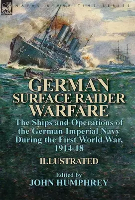 German Surface Raider Warfare: Navele și operațiunile marinei imperiale germane în timpul Primului Război Mondial, 1914-18 - German Surface Raider Warfare: the Ships and Operations of the German Imperial Navy During the First World War, 1914-18
