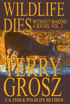 Wildlife Dies Without Making A Sound, Volume 2: Aventurile lui Terry Grosz, agent al U.S. Fish and Wildlife Service - Wildlife Dies Without Making A Sound, Volume 2: The Adventures of Terry Grosz, U.S. Fish and Wildlife Service Agent