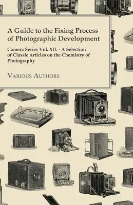 Un ghid pentru procesul de fixare al developării fotografice - Camera Series Vol. XII. - O selecție de articole clasice despre chimia fotografiei - A Guide to the Fixing Process of Photographic Development - Camera Series Vol. XII. - A Selection of Classic Articles on the Chemistry of Photograph
