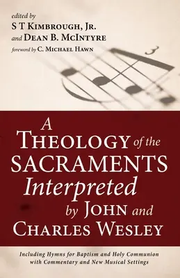 O teologie a sacramentelor interpretată de John și Charles Wesley: Inclusiv imnuri pentru botez și sfânta împărtășanie cu comentarii și noi se muzicale - A Theology of the Sacraments Interpreted by John and Charles Wesley: Including Hymns for Baptism and Holy Communion with Commentary and New Musical Se