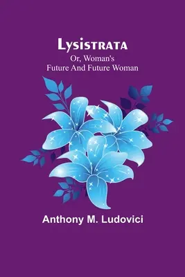 Lysistrata; sau, viitorul femeii și viitorul femeii - Lysistrata; or, woman's future and future woman