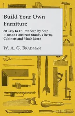 Construiește-ți propria mobilă - 30 de planuri pas cu pas ușor de urmat pentru a construi taburete, cufere, dulapuri și multe altele - Build Your Own Furniture - 30 Easy to Follow Step by Step Plans to Construct Stools, Chests, Cabinets and Much More