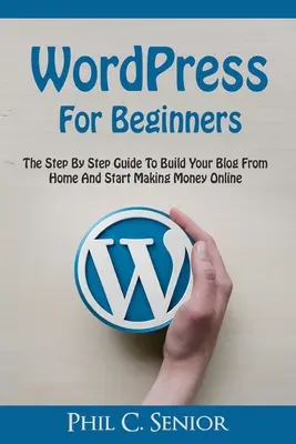 WordPress Pentru Începători: Ghidul pas cu pas pentru a vă construi blogul de acasă și a începe să faceți bani online - WordPress For Beginners: The Step By Step Guide To Build Your Blog From Home And Start Making Money Online