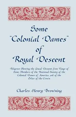 Some Colonial Dames of Royal Descent. Pedigree-uri care arată descendența liniară din regi a unor membri ai Societății Naționale a Doamnelor Coloniale (Pedigrees Showing the Lineal Descent from Kings of Some Members of the National Society of the Colonial Dames) - Some Colonial Dames of Royal Descent. Pedigrees Showing the Lineal Descent from Kings of Some Members of the National Society of the Colonial Dames