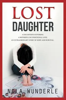 Fiica pierdută: Suferința unei fiice, iubirea necondiționată a unei mame, o poveste extraordinară de speranță și supraviețuire. - Lost Daughter: A Daughter's Suffering, a Mother's Unconditional Love, an Extraordinary Story of Hope and Survival.