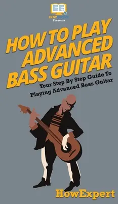 Cum să cânți la chitară bas avansată: Your Step By Step Guide To Playing Advanced Bass Guitar - How To Play Advanced Bass Guitar: Your Step By Step Guide To Playing Advanced Bass Guitar