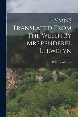 Imnuri traduse din galeză de dna Penderel Llewelyn - Hymns Translated From The Welsh By Mrs.penderel Llewelyn