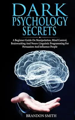 Secretele psihologiei întunecate: Un ghid pentru începători privind manipularea, controlul minții, spălarea creierului și programarea neuro-lingvistică pentru persuasiune și infl - Dark Psychology Secrets: A Beginner Guide on Manipulation, Mind Control, Brainwashing, and Neuro-Linguistic Programming for Persuasion and Infl
