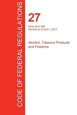 CFR 27, părțile 40 - 399, Alcool, produse din tutun și arme de foc, 01 aprilie 2017 (volumul 2 din 3) (Oficiul Registrului Federal (Cfr)) - CFR 27, Parts 40 to 399, Alcohol, Tobacco Products and Firearms, April 01, 2017 (Volume 2 of 3) (Office of the Federal Register (Cfr))