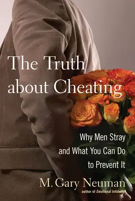 Adevărul despre înșelăciune: De ce greșesc bărbații și ce poți face ca să previi asta - The Truth about Cheating: Why Men Stray and What You Can Do to Prevent It