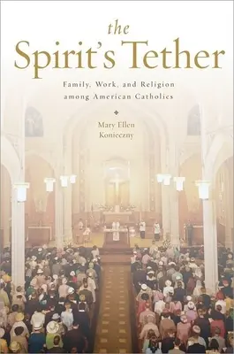 The Spirit's Tether: Familie, muncă și religie în rândul catolicilor americani - The Spirit's Tether: Family, Work, and Religion Among American Catholics