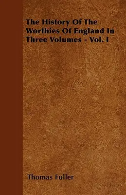 Istoria demnitarilor Angliei în trei volume - vol. I - The History Of The Worthies Of England In Three Volumes - Vol. I
