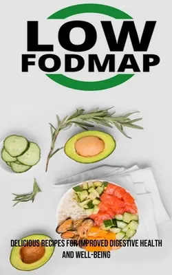 The Low Fodmap Diet: Delicious Recipes for Improved Digestive Health and Well-being (Rețete delicioase pentru îmbunătățirea sănătății digestive și a bunăstării) - The Low Fodmap Diet: Delicious Recipes for Improved Digestive Health and Well-being