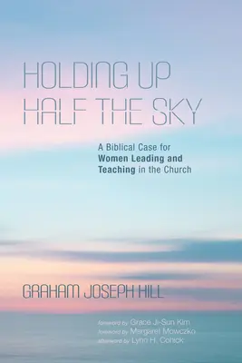 Susținând jumătate din cer: Un caz biblic pentru femeile care conduc și predau în Biserică - Holding Up Half the Sky: A Biblical Case for Women Leading and Teaching in the Church