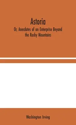 Astoria; sau, Anecdote ale unei întreprinderi dincolo de Munții Stâncoși - Astoria; Or, Anecdotes of an Enterprise Beyond the Rocky Mountains