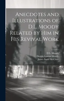 Anecdote și ilustrații ale lui D.L. Moody relatate de el în lucrarea sa de renaștere - Anecdotes and Illustrations of D.L. Moody Related by Him in His Revival Work