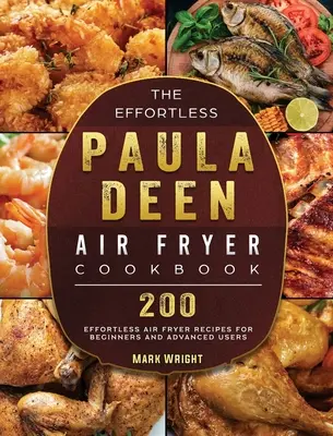 Cartea de bucate Effortless Paula Deen Air Fryer: 200 de rețete Effortless Air Fryer pentru începători și utilizatori avansați - The Effortless Paula Deen Air Fryer Cookbook: 200 Effortless Air Fryer Recipes for Beginners and Advanced Users