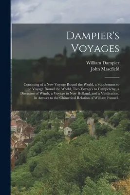 Călătoriile lui Dampier: Consistent într-o nouă călătorie în jurul lumii, un supliment la călătoria în jurul lumii, două călătorii la Campeachy, o di - Dampier's Voyages: Consisting of a New Voyage Round the World, a Supplement to the Voyage Round the World, Two Voyages to Campeachy, a Di