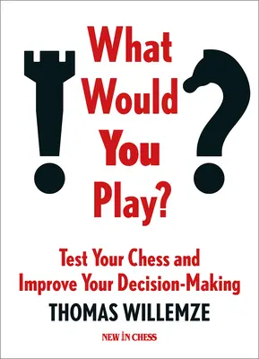 Ce ai juca? Testează-ți șahul și îmbunătățește-ți luarea deciziilor - What Would You Play?: Test Your Chess and Improve Your Decision-Making