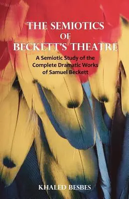 Semiotica teatrului lui Beckett: Un studiu semiotic al operelor dramatice complete ale lui Samuel Beckett - The Semiotics of Beckett's Theatre: A Semiotic Study of the Complete Dramatic Works of Samuel Beckett