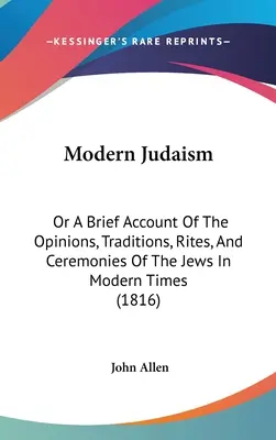 Iudaismul modern: Or A Brief Account Of The Opinions, Traditions, Rites, And Ceremonies Of The Jews In Modern Times (1816) - Modern Judaism: Or A Brief Account Of The Opinions, Traditions, Rites, And Ceremonies Of The Jews In Modern Times (1816)