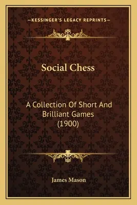 Șah social: O colecție de jocuri scurte și strălucitoare (1900) - Social Chess: A Collection Of Short And Brilliant Games (1900)