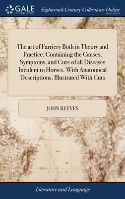 The art of Farriery Both in Theory and Practice; Containing the Causes, Symptoms, and Cure of all Diseases Incident to Horses. Cu descriere anatomică - The art of Farriery Both in Theory and Practice; Containing the Causes, Symptoms, and Cure of all Diseases Incident to Horses. With Anatomical Descrip