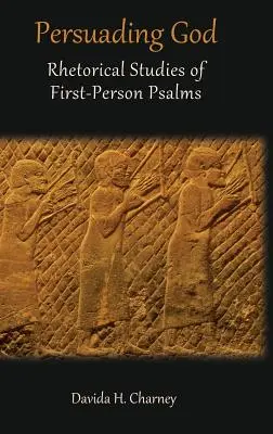 Persuadându-l pe Dumnezeu: Studii retorice ale psalmilor la persoana întâi - Persuading God: Rhetorical Studies of First-Person Psalms