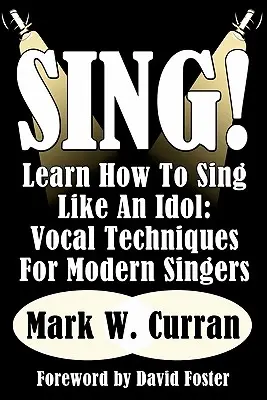 Sing! Learn How To Sing Like An Idol: Vocal Techniques For Modern Singers (Tehnici vocale pentru cântăreții moderni) - Sing! Learn How To Sing Like An Idol: Vocal Techniques For Modern Singers