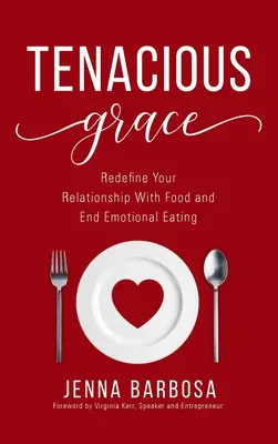 Tenacious Grace: Redefinește-ți relația cu mâncarea și pune capăt mâncatului emoțional - Tenacious Grace: Redefine Your Relationship With Food and End Emotional Eating