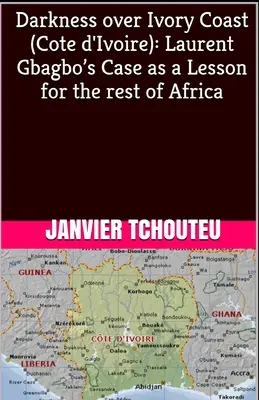 Întuneric peste Coasta de Fildeș (Cote d'Ivoire): Cazul lui Laurent Gbagbo ca lecție pentru restul Africii - Darkness over Ivory Coast (Cote d'Ivoire): Laurent Gbagbo's Case as a Lesson for the rest of Africa