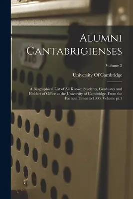 Alumni Cantabrigienses; o listă biografică a tuturor studenților, absolvenților și titularilor de funcții cunoscuți de la Universitatea din Cambridge, de la cel mai timpuriu - Alumni Cantabrigienses; a Biographical List of all Known Students, Graduates and Holders of Office at the University of Cambridge, From the Earliest T