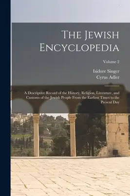 Enciclopedia evreiască: O înregistrare descriptivă a istoriei, religiei, literaturii și obiceiurilor poporului evreu din cele mai vechi timpuri până în - The Jewish Encyclopedia: A Descriptive Record of the History, Religion, Literature, and Customs of the Jewish People From the Earliest Times to