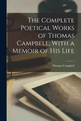 Operele poetice complete ale lui Thomas Campbell, cu un memoriu al vieții sale - The Complete Poetical Works of Thomas Campbell, With a Memoir of his Life