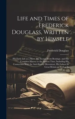 Viața și epoca lui Frederick Douglass, scrise de el însuși: Viața sa timpurie ca sclav, evadarea sa din sclavie și istoria sa completă până în prezent - Life and Times of Frederick Douglass, Written by Himself: His Early Life as a Slave, His Escape From Bondage, and His Complete History to the Present