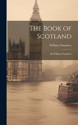 The Book of Scotland (Cartea Scoției): De William Chambers - The Book of Scotland: By William Chambers