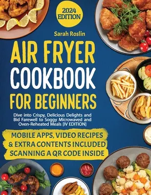Carte de bucate Air Fryer pentru începători: Scufundați-vă în delicii crocante și delicioase și spuneți adio mâncărurilor înmuiate la microunde și încălzite la cuptor [IV EDIȚIE] - Air Fryer Cookbook for Beginners: Dive into Crispy, Delicious Delights and Bid Farewell to Soggy Microwaved and Oven-Reheated Meals [IV EDITION]