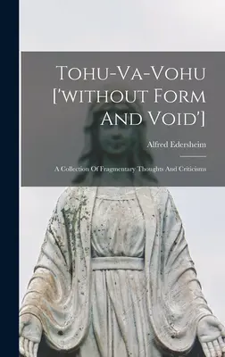 Tohu-va-vohu [„fără formă și gol”]: O colecție de gânduri și critici fragmentare - Tohu-va-vohu ['without Form And Void']: A Collection Of Fragmentary Thoughts And Criticisms