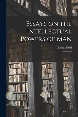Eseuri privind puterile intelectuale ale omului: 1 - Essays on the Intellectual Powers of Man: 1