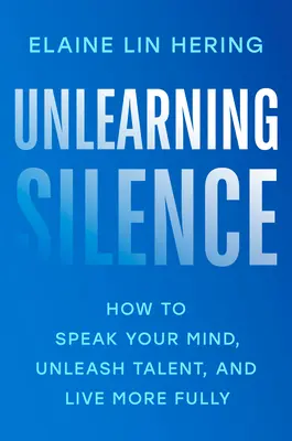 Dezvăluirea tăcerii: Cum să-ți spui părerea, să dezlănțui talentul și să trăiești mai plenar - Unlearning Silence: How to Speak Your Mind, Unleash Talent, and Live More Fully