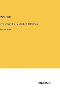 Journal of German Antiquity: Al cincilea volum - Zeitschrift fr Deutsches Alterthum: Fnfter Band
