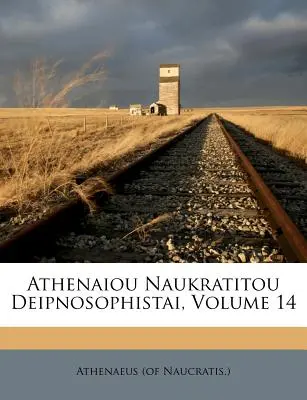 Athenaiou Naukratitou Deipnosophistai, volumul 14 (Naucratis ). Athenaeus - Athenaiou Naukratitou Deipnosophistai, Volume 14 (Naucratis ). Athenaeus