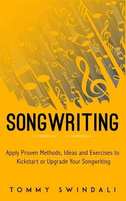 Songwriting: Apply Proven Methods, Ideas and Exercises to Kickstart or Upgrade Your Songwriting